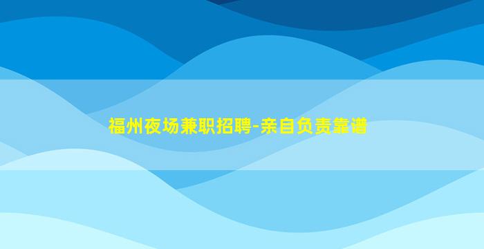 福州夜场兼职招聘-亲自负责靠谱